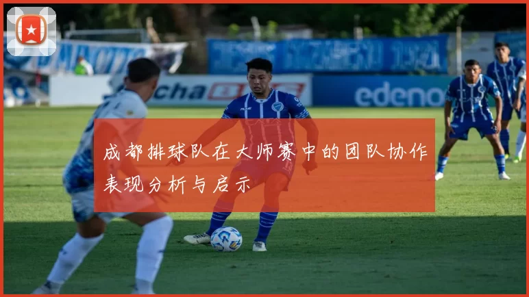 成都排球队在大师赛中的团队协作表现分析与启示