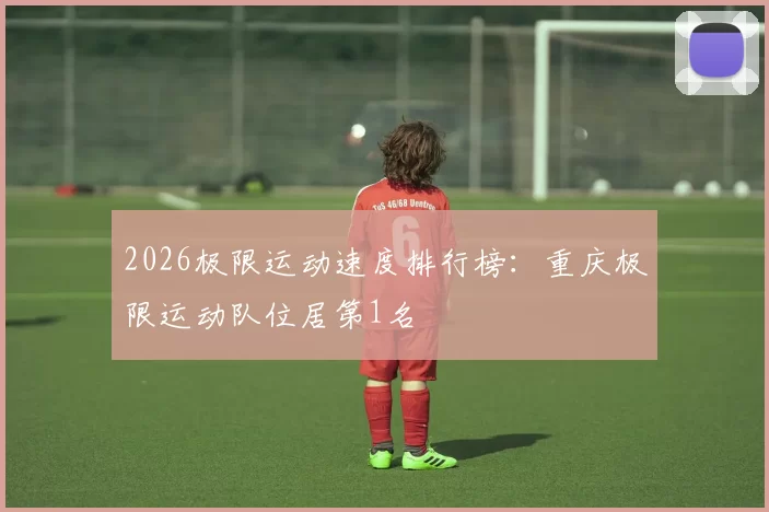 2026极限运动速度排行榜：重庆极限运动队位居第1名