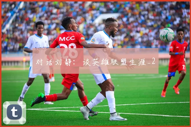 对话刘静：谈英雄联盟生涯_2