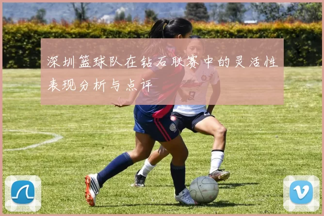 深圳篮球队在钻石联赛中的灵活性表现分析与点评